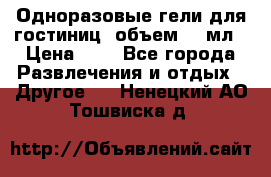 Одноразовые гели для гостиниц, объем 10 мл › Цена ­ 1 - Все города Развлечения и отдых » Другое   . Ненецкий АО,Тошвиска д.